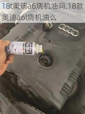 18t奥迪a6烧机油吗,18款奥迪a6l烧机油么