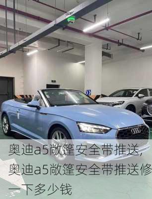 奥迪a5敞篷安全带推送,奥迪a5敞篷安全带推送修一下多少钱