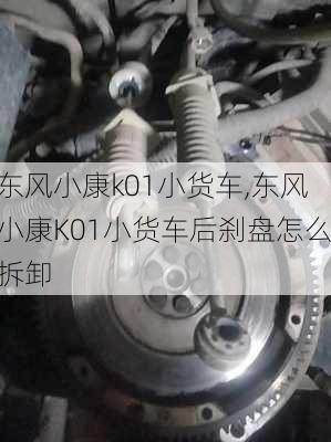 东风小康k01小货车,东风小康K01小货车后刹盘怎么拆卸