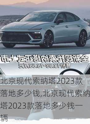 北京现代索纳塔2023款落地多少钱,北京现代索纳塔2023款落地多少钱一辆