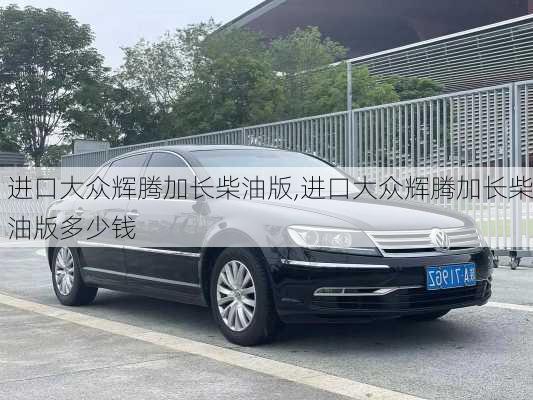 进口大众辉腾加长柴油版,进口大众辉腾加长柴油版多少钱