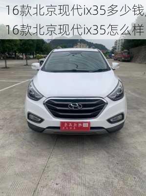 16款北京现代ix35多少钱,16款北京现代ix35怎么样