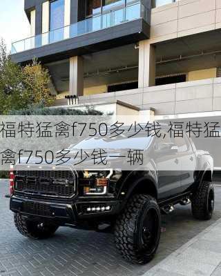 福特猛禽f750多少钱,福特猛禽f750多少钱一辆