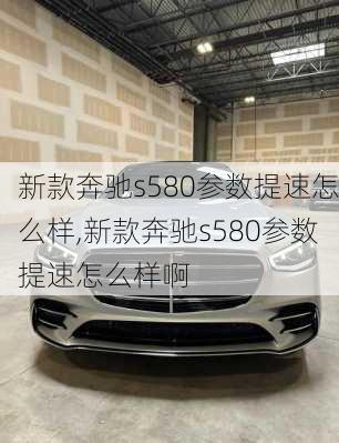 新款奔驰s580参数提速怎么样,新款奔驰s580参数提速怎么样啊
