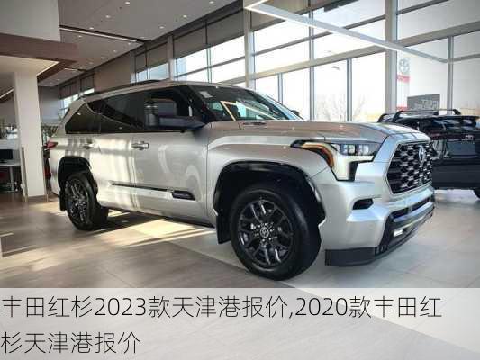 丰田红杉2023款天津港报价,2020款丰田红杉天津港报价