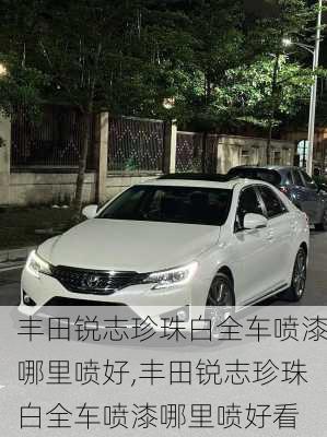 丰田锐志珍珠白全车喷漆哪里喷好,丰田锐志珍珠白全车喷漆哪里喷好看