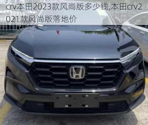 crv本田2023款风尚版多少钱,本田crv2021款风尚版落地价