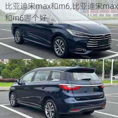 比亚迪宋max和m6,比亚迪宋max和m6哪个好