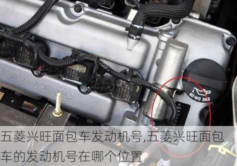 五菱兴旺面包车发动机号,五菱兴旺面包车的发动机号在哪个位置
