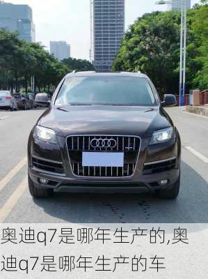 奥迪q7是哪年生产的,奥迪q7是哪年生产的车