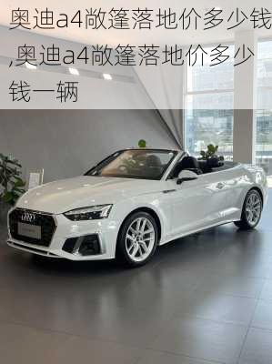 奥迪a4敞篷落地价多少钱,奥迪a4敞篷落地价多少钱一辆