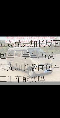 五菱荣光加长版面包车二手车,五菱荣光加长版面包车二手车能买吗