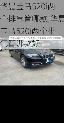 华晨宝马520i两个排气管哪款,华晨宝马520i两个排气管哪款好