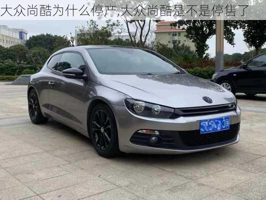 大众尚酷为什么停产,大众尚酷是不是停售了