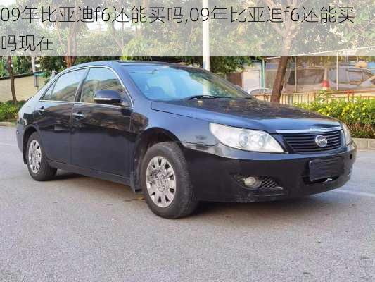 09年比亚迪f6还能买吗,09年比亚迪f6还能买吗现在