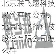 北京联飞翔科技股份有限公司,北京联飞翔科技股份有限公司怎么样