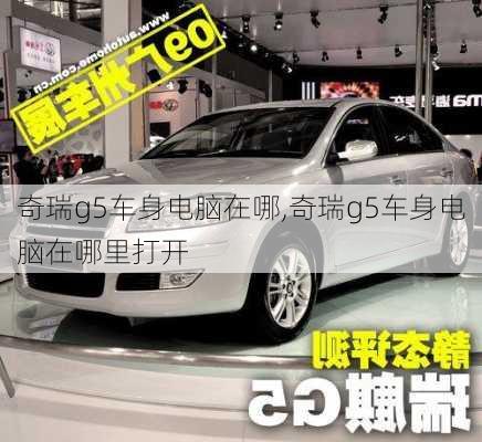 奇瑞g5车身电脑在哪,奇瑞g5车身电脑在哪里打开