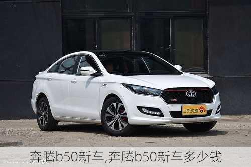 奔腾b50新车,奔腾b50新车多少钱