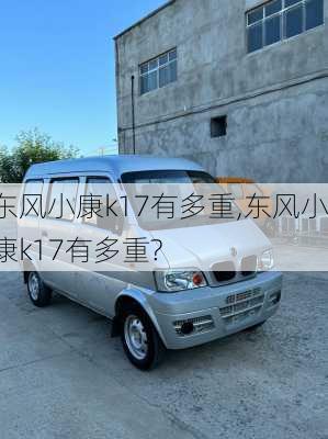东风小康k17有多重,东风小康k17有多重?