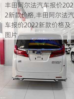 丰田阿尔法汽车报价2022新款价格,丰田阿尔法汽车报价2022新款价格及图片