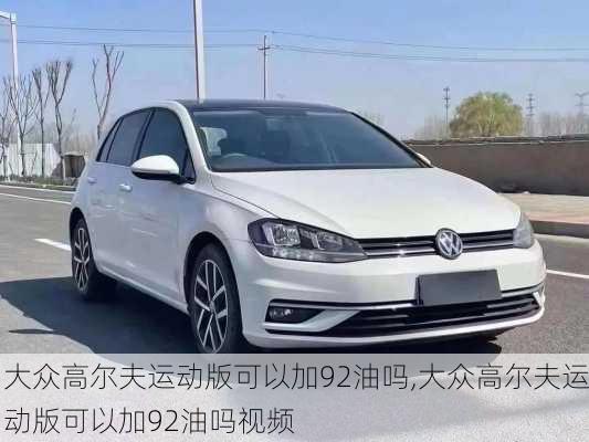 大众高尔夫运动版可以加92油吗,大众高尔夫运动版可以加92油吗视频