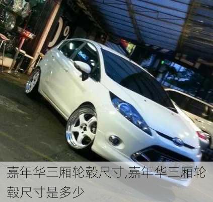 嘉年华三厢轮毂尺寸,嘉年华三厢轮毂尺寸是多少