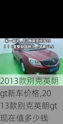 2013款别克英朗gt新车价格,2013款别克英朗gt现在值多少钱