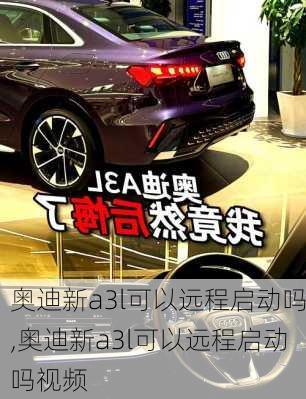 奥迪新a3l可以远程启动吗,奥迪新a3l可以远程启动吗视频