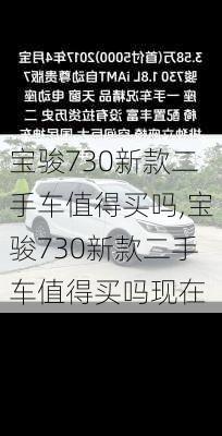 宝骏730新款二手车值得买吗,宝骏730新款二手车值得买吗现在