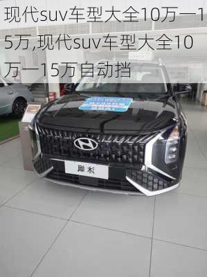 现代suv车型大全10万一15万,现代suv车型大全10万一15万自动挡