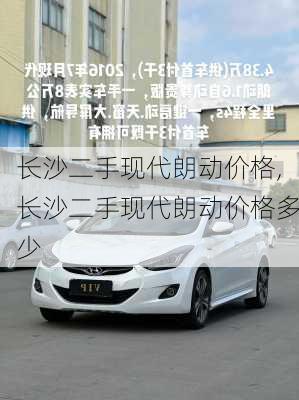 长沙二手现代朗动价格,长沙二手现代朗动价格多少