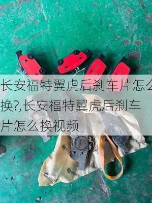 长安福特翼虎后刹车片怎么换?,长安福特翼虎后刹车片怎么换视频