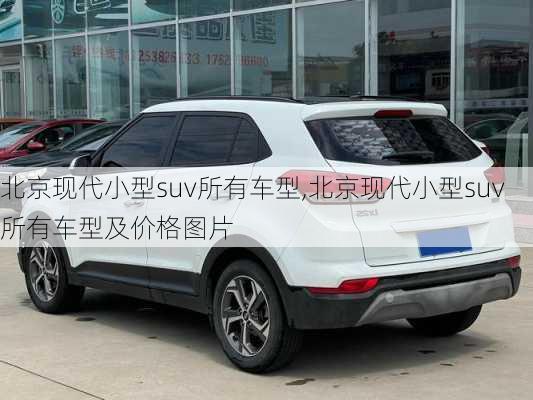 北京现代小型suv所有车型,北京现代小型suv所有车型及价格图片