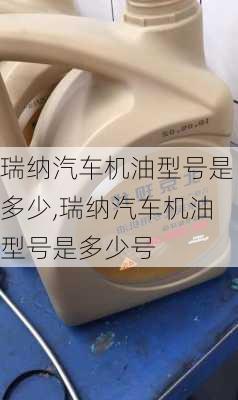 瑞纳汽车机油型号是多少,瑞纳汽车机油型号是多少号