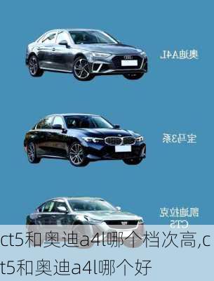 ct5和奥迪a4l哪个档次高,ct5和奥迪a4l哪个好