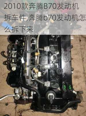2010款奔腾B70发动机拆车件,奔腾b70发动机怎么拆下来