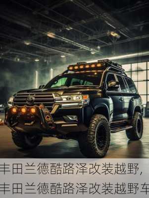 丰田兰德酷路泽改装越野,丰田兰德酷路泽改装越野车