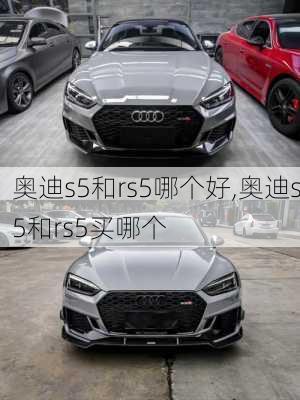 奥迪s5和rs5哪个好,奥迪s5和rs5买哪个