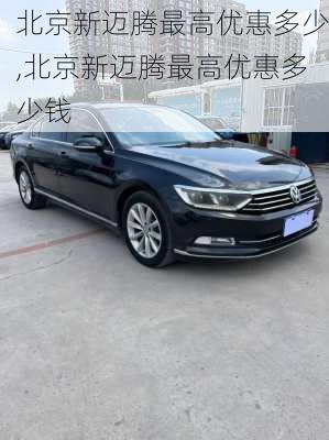 北京新迈腾最高优惠多少,北京新迈腾最高优惠多少钱