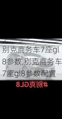 别克商务车7座gl8参数,别克商务车7座gl8参数配置
