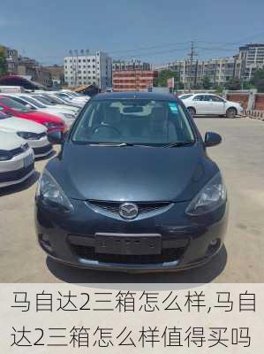马自达2三箱怎么样,马自达2三箱怎么样值得买吗