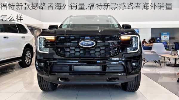 福特新款撼路者海外销量,福特新款撼路者海外销量怎么样