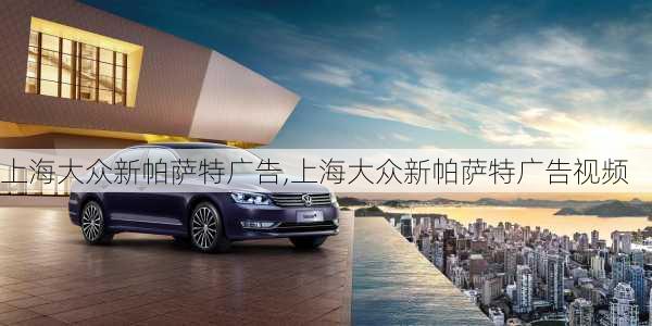 上海大众新帕萨特广告,上海大众新帕萨特广告视频