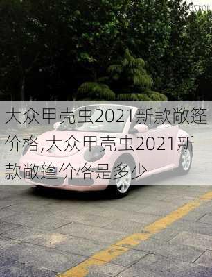 大众甲壳虫2021新款敞篷价格,大众甲壳虫2021新款敞篷价格是多少