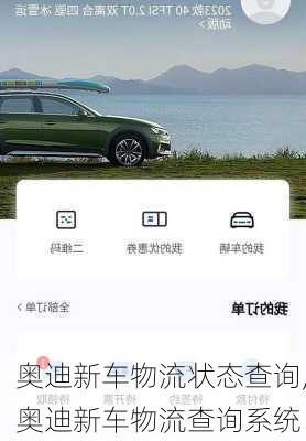 奥迪新车物流状态查询,奥迪新车物流查询系统