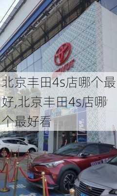 北京丰田4s店哪个最好,北京丰田4s店哪个最好看