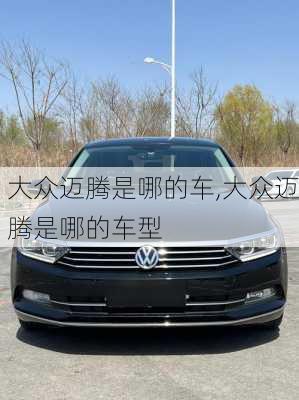大众迈腾是哪的车,大众迈腾是哪的车型