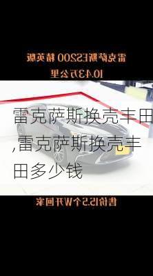 雷克萨斯换壳丰田,雷克萨斯换壳丰田多少钱