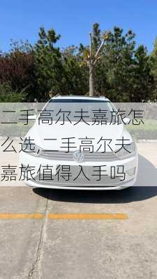 二手高尔夫嘉旅怎么选,二手高尔夫嘉旅值得入手吗