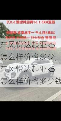 东风悦达起亚k5怎么样价格多少,东风悦达起亚k5怎么样价格多少钱